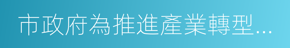 市政府為推進產業轉型升級的同義詞