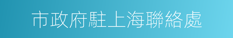 市政府駐上海聯絡處的同義詞