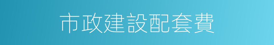 市政建設配套費的同義詞