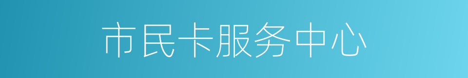 市民卡服务中心的同义词