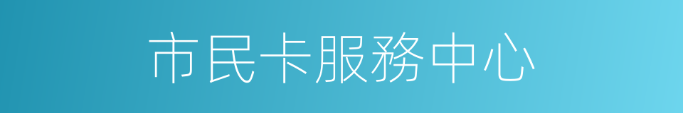 市民卡服務中心的同義詞