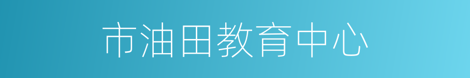 市油田教育中心的同义词