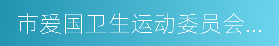 市爱国卫生运动委员会办公室的同义词