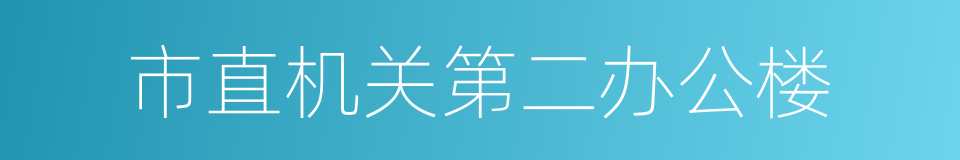 市直机关第二办公楼的同义词