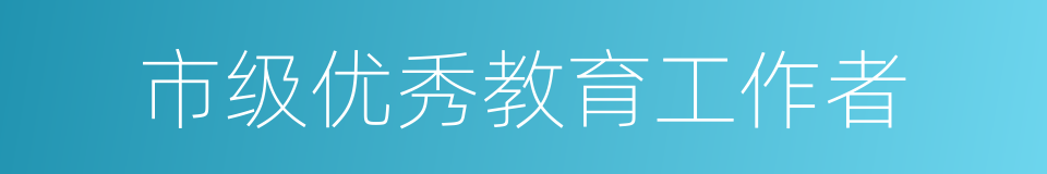 市级优秀教育工作者的同义词