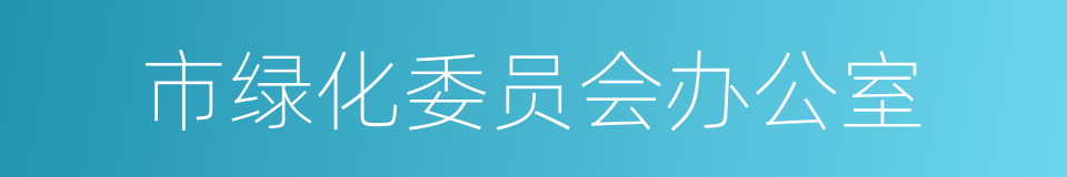 市绿化委员会办公室的同义词