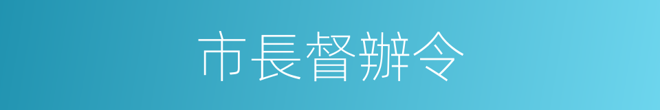 市長督辦令的同義詞