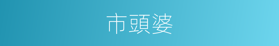 市頭婆的意思