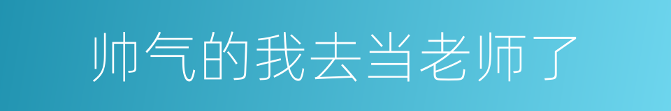 帅气的我去当老师了的同义词