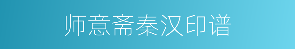 师意斋秦汉印谱的同义词