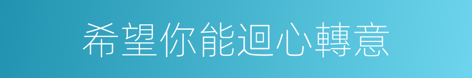 希望你能迴心轉意的同義詞