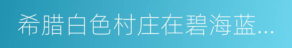 希腊白色村庄在碧海蓝天下闪闪发光的同义词