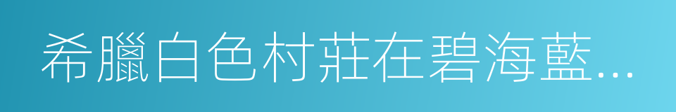 希臘白色村莊在碧海藍天下閃閃發光的同義詞