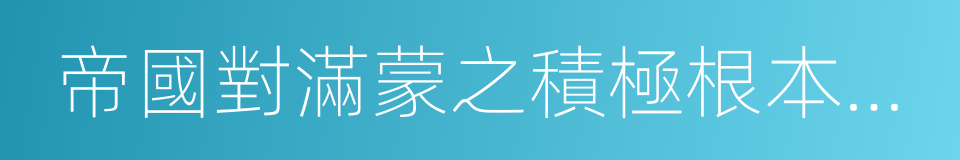 帝國對滿蒙之積極根本政策的同義詞