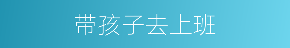 带孩子去上班的同义词