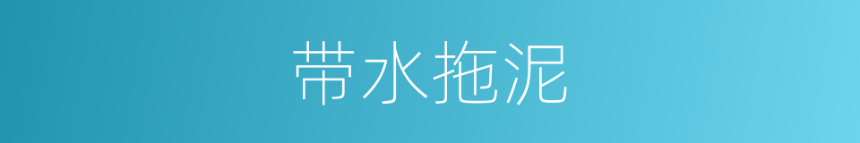 带水拖泥的意思
