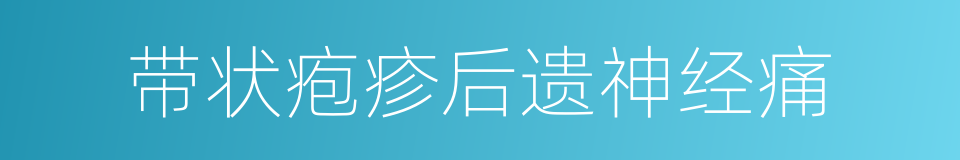 带状疱疹后遗神经痛的同义词