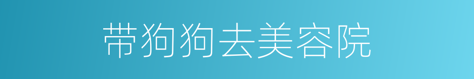 带狗狗去美容院的同义词