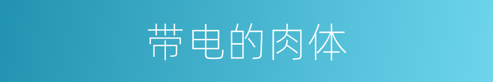 带电的肉体的同义词
