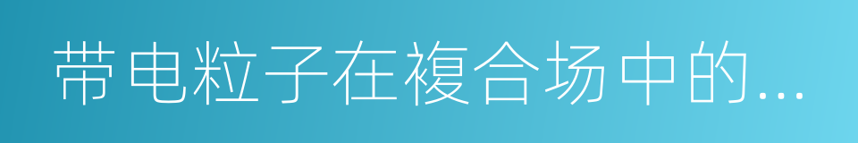 带电粒子在複合场中的运动的同义词