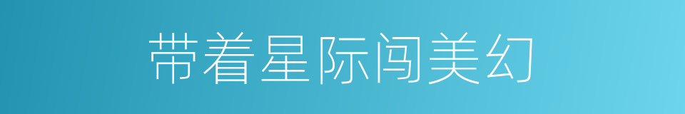 带着星际闯美幻的同义词