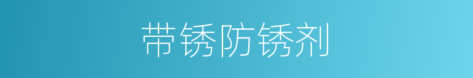 带锈防锈剂的同义词