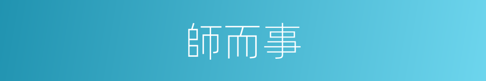 師而事的同義詞