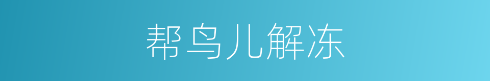 帮鸟儿解冻的同义词