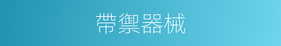 帶禦器械的同義詞