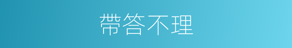 帶答不理的意思