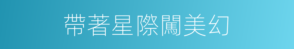 帶著星際闖美幻的同義詞
