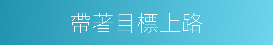 帶著目標上路的同義詞