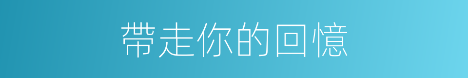 帶走你的回憶的同義詞