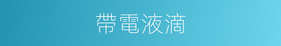 帶電液滴的同義詞