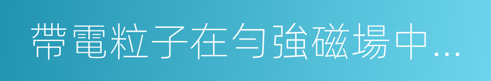 帶電粒子在勻強磁場中的運動的同義詞