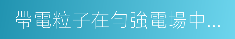 帶電粒子在勻強電場中的運動的同義詞