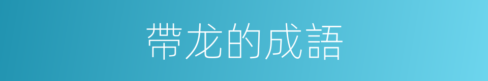 帶龙的成語的同義詞