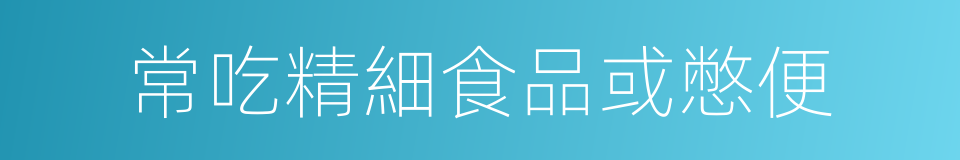 常吃精細食品或憋便的同義詞