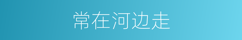 常在河边走的同义词
