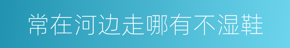 常在河边走哪有不湿鞋的意思