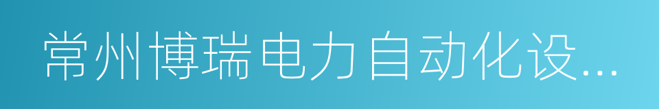 常州博瑞电力自动化设备有限公司的同义词