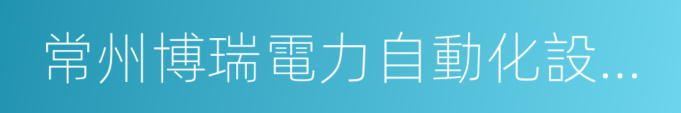 常州博瑞電力自動化設備有限公司的同義詞