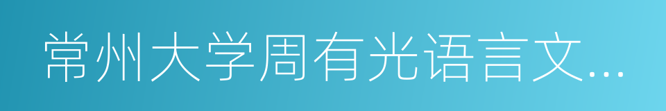 常州大学周有光语言文化学院的同义词