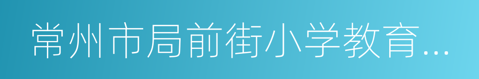 常州市局前街小学教育集团的同义词