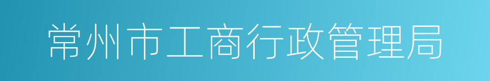 常州市工商行政管理局的同义词