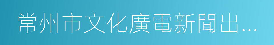 常州市文化廣電新聞出版局的同義詞