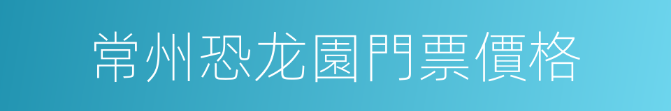 常州恐龙園門票價格的同義詞