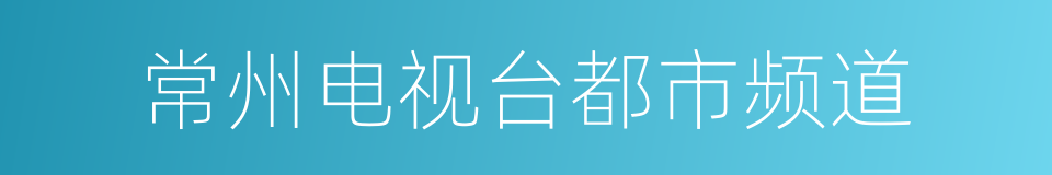 常州电视台都市频道的同义词