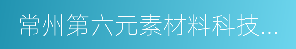 常州第六元素材料科技股份有限公司的同义词