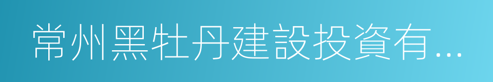 常州黑牡丹建設投資有限公司的同義詞